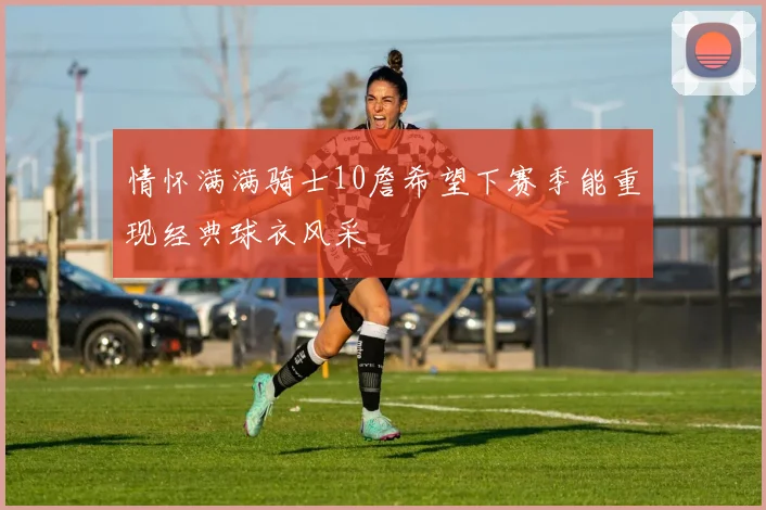情怀满满骑士10詹希望下赛季能重现经典球衣风采