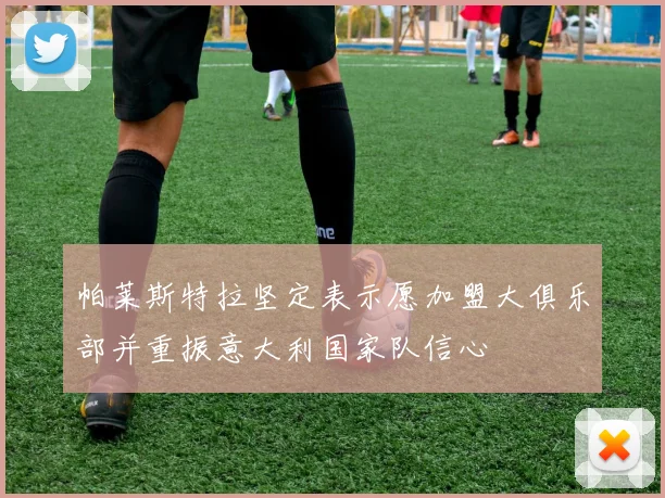 帕莱斯特拉坚定表示愿加盟大俱乐部并重振意大利国家队信心