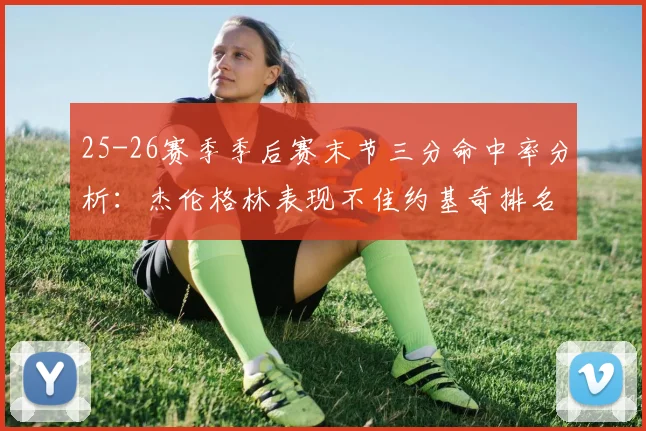 25-26赛季季后赛末节三分命中率分析：杰伦格林表现不佳约基奇排名靠后
